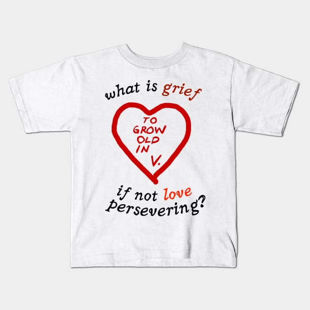 What Is Grief If Not Love Persevering ? To Grow Up In V Kids T-Shirt by cheriecho